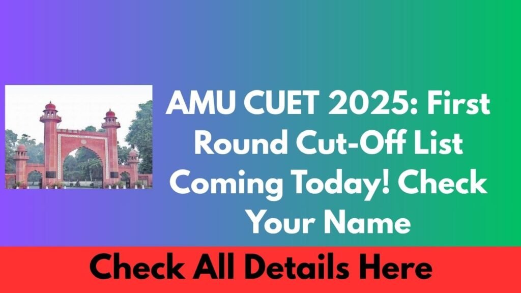 AMU CUET 2025 First Round Cut Off List Coming Today! Check Your Name at amucontrollerexams.com