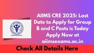 AIIMS CRE 2025 Last Date to Apply for Group B and C Posts is Today – Apply Now at aiimsexams.ac.in