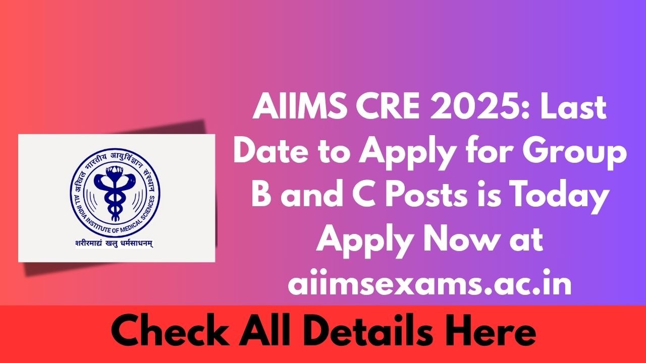 AIIMS CRE 2025 Last Date to Apply for Group B and C Posts is Today – Apply Now at aiimsexams.ac.in