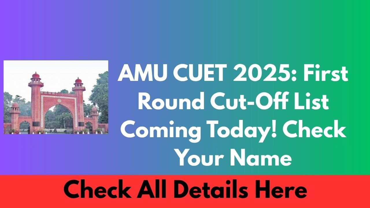 AMU CUET 2025 First Round Cut Off List Coming Today! Check Your Name at amucontrollerexams.com