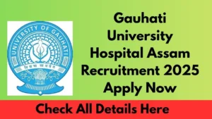 Gauhati University Hospital Assam Recruitment 2025 – Apply Now